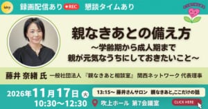 親なきあとの備え方 ～学齢期から成人期まで、親が元気なうちにしておきたいこと～ 講師：藤井奈緒さん（「親なきあと」相談室 関西ネットワーク代表理事）2026年11月17日（火）10:30〜12:30 吹上ホール第7会議室 録画配信あり・藤井さんサロンあり